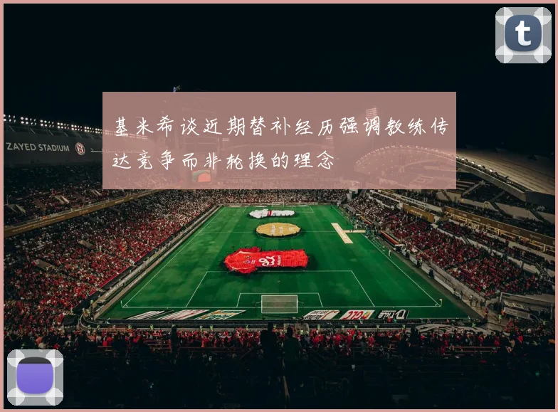基米希谈近期替补经历强调教练传达竞争而非轮换的理念