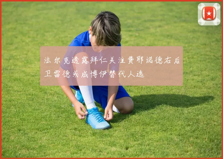 法尔克透露拜仁关注费耶诺德右后卫雷德或成博伊替代人选