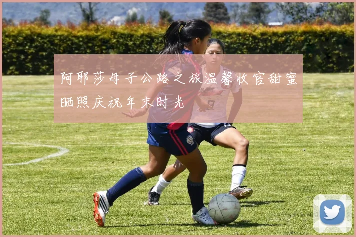 阿耶莎母子公路之旅温馨收官甜蜜晒照庆祝年末时光