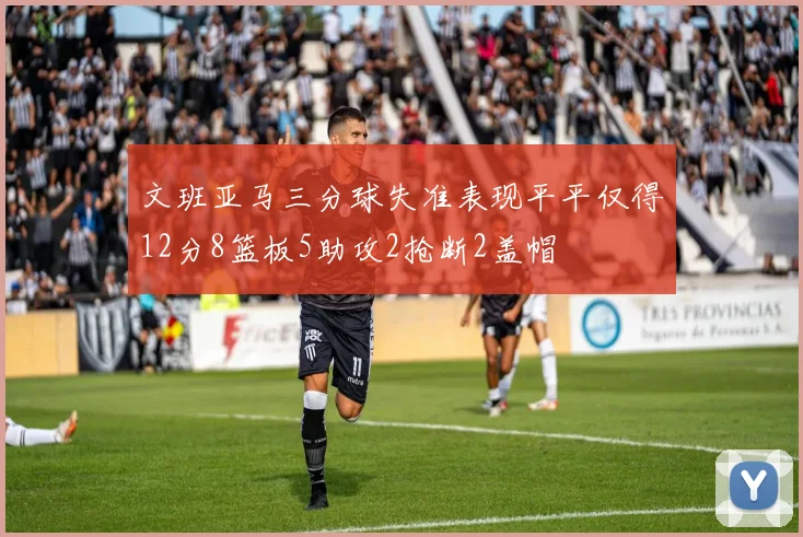 文班亚马三分球失准表现平平仅得12分8篮板5助攻2抢断2盖帽