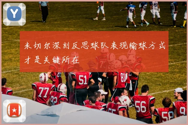 米切尔深刻反思球队表现输球方式才是关键所在