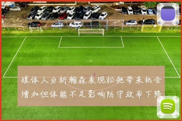 媒体人分析瀚森表现松弛带来机会增加但体能不足影响防守效率下降