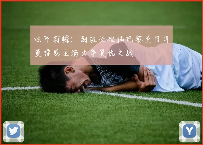 法甲前瞻：副班长难挡巴黎圣日耳曼雷恩主场力争复仇之战
