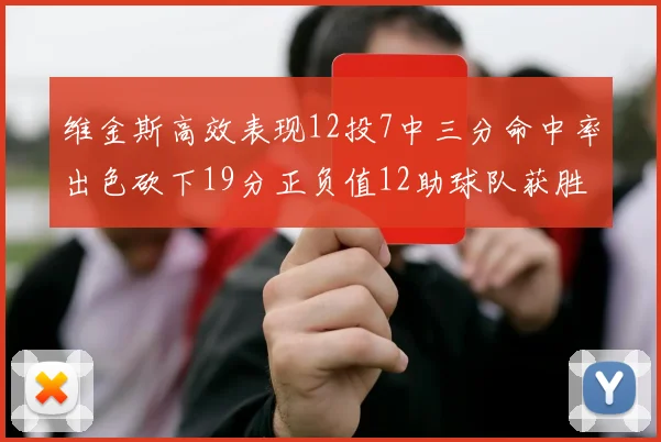 维金斯高效表现12投7中三分命中率出色砍下19分正负值12助球队获胜