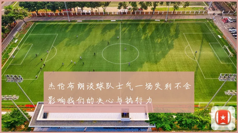 杰伦布朗谈球队士气一场失利不会影响我们的决心与执行力