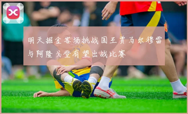 明天掘金客场挑战国王贾马尔穆雷与阿隆戈登有望出战比赛