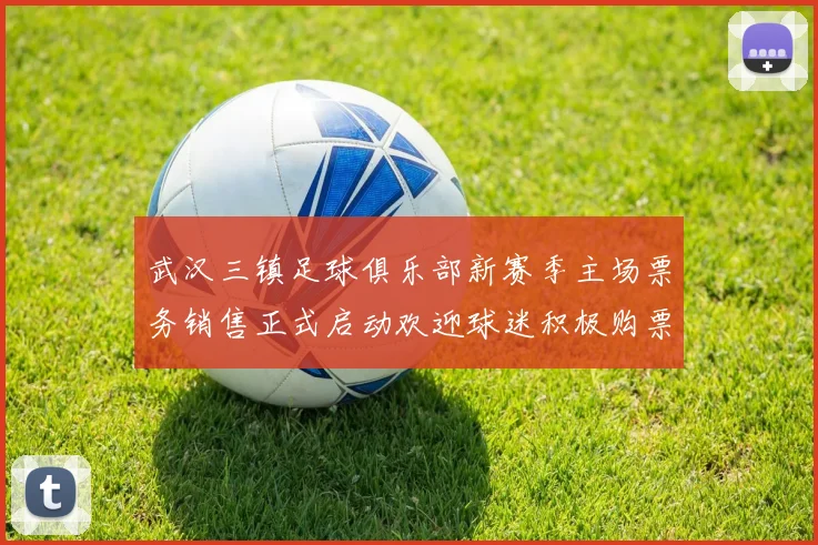 武汉三镇足球俱乐部新赛季主场票务销售正式启动欢迎球迷积极购票支持球队