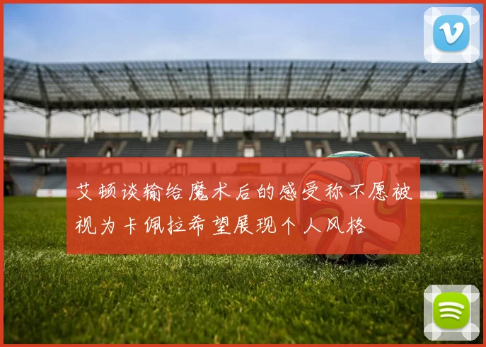艾顿谈输给魔术后的感受称不愿被视为卡佩拉希望展现个人风格