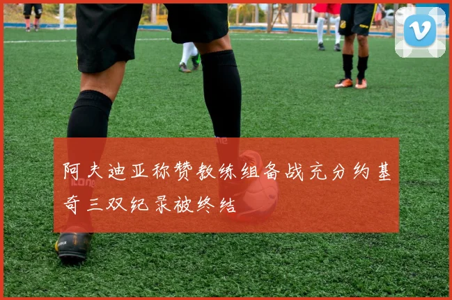 阿夫迪亚称赞教练组备战充分约基奇三双纪录被终结