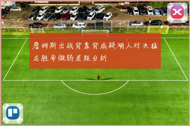 詹姆斯出战背靠背成疑湖人对决猛龙胜率微弱差距分析