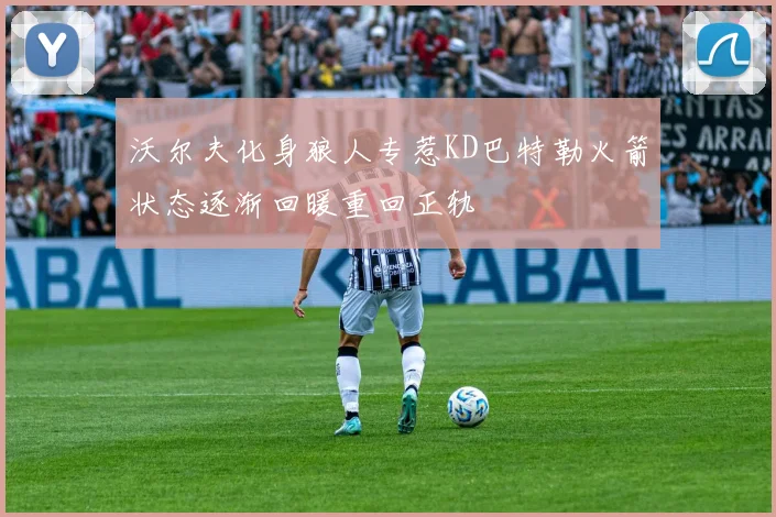 沃尔夫化身狼人专惹KD巴特勒火箭状态逐渐回暖重回正轨